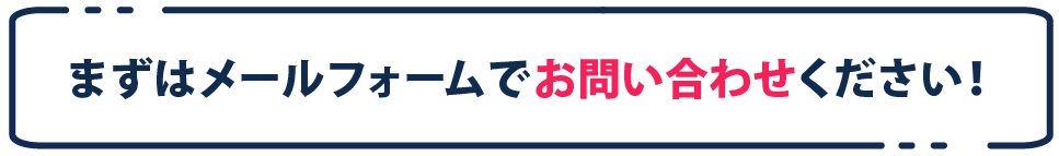 まずはメールフォームでお問い合わせください！